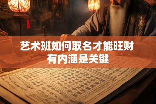 艺术班如何取名才能旺财 有内涵是关键 艺术班如何取名才能旺财 有内涵是关键