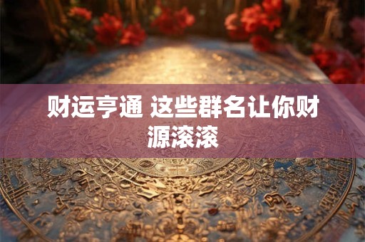 财运亨通 这些群名让你财源滚滚