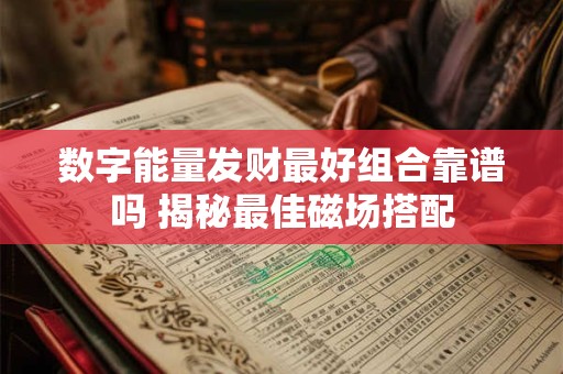 数字能量发财最好组合靠谱吗 揭秘最佳磁场搭配