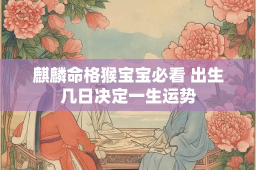 麒麟命格猴宝宝必看 出生几日决定一生运势