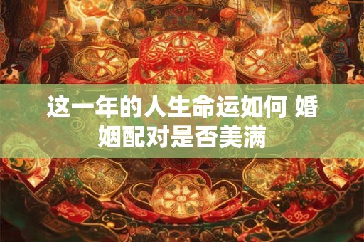 这一年的人生命运如何 婚姻配对是否美满