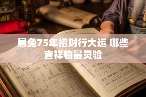 属兔75年招财行大运 哪些吉祥物最灵验
