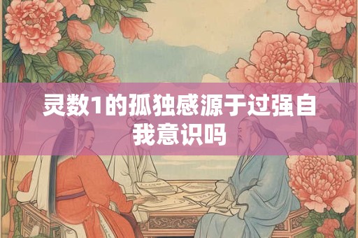 灵数1的孤独感源于过强自我意识吗