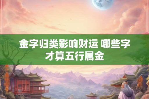 金字归类影响财运 哪些字才算五行属金