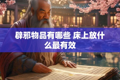 辟邪物品有哪些 床上放什么最有效