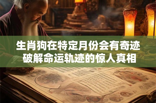 生肖狗在特定月份会有奇迹 破解命运轨迹的惊人真相