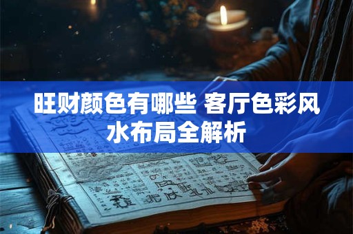 旺财颜色有哪些 客厅色彩风水布局全解析