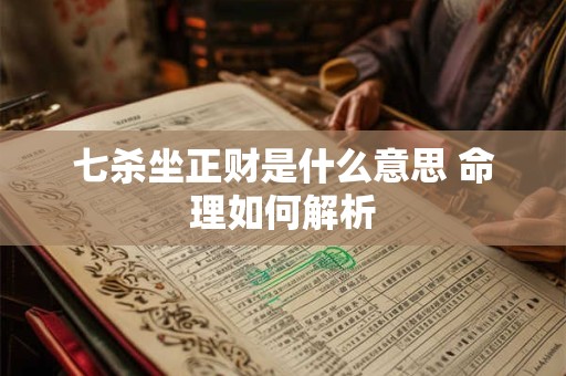 七杀坐正财是什么意思 命理如何解析