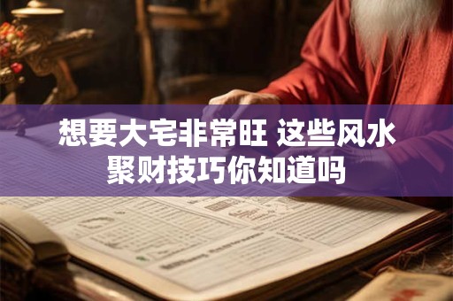 想要大宅非常旺 这些风水聚财技巧你知道吗