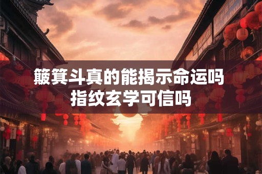 簸箕斗真的能揭示命运吗 指纹玄学可信吗