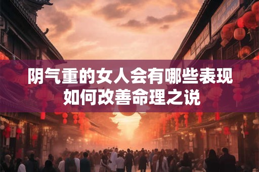 阴气重的女人会有哪些表现 如何改善命理之说