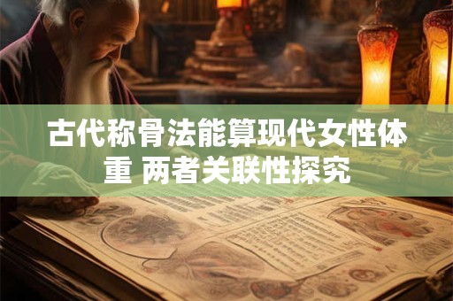 古代称骨法能算现代女性体重 两者关联性探究