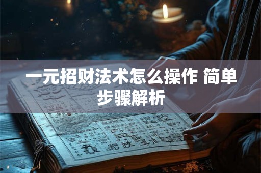 一元招财法术怎么操作 简单步骤解析