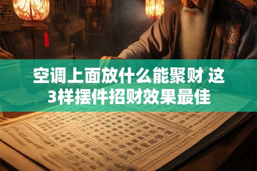 空调上面放什么能聚财 这3样摆件招财效果最佳 空调上面放什么能聚财 这3样摆件招财效果最佳