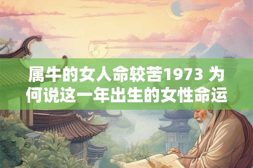属牛的女人命较苦1973 为何说这一年出生的女性命运多舛