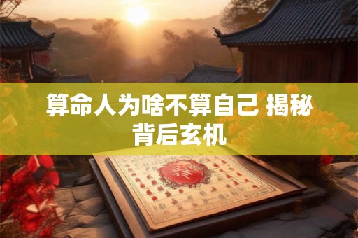 算命人为啥不算自己 揭秘背后玄机