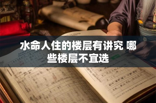 水命人住的楼层有讲究 哪些楼层不宜选