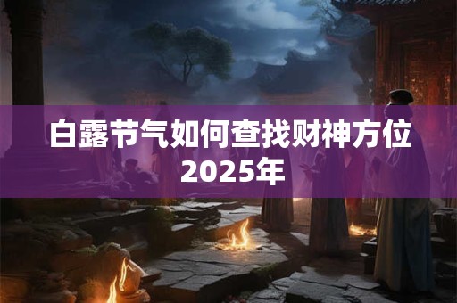白露节气如何查找财神方位 2025年