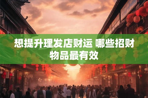 想提升理发店财运 哪些招财物品最有效
