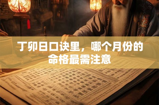 丁卯日口诀里，哪个月份的命格最需注意