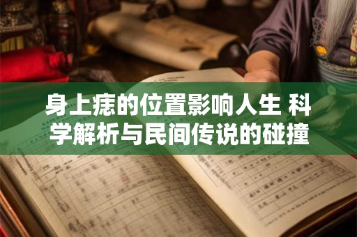 身上痣的位置影响人生 科学解析与民间传说的碰撞