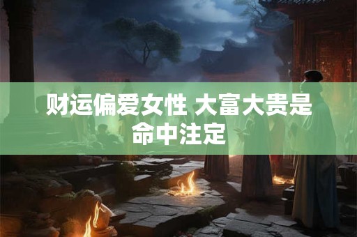 财运偏爱女性 大富大贵是命中注定