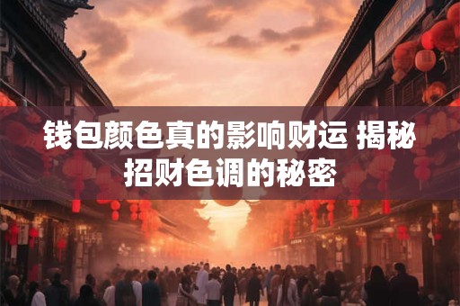 钱包颜色真的影响财运 揭秘招财色调的秘密