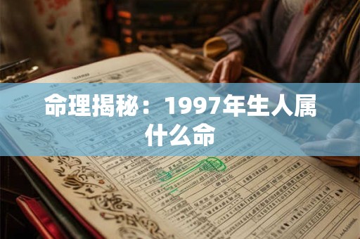 命理揭秘：1997年生人属什么命