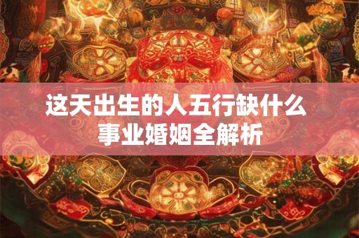 这天出生的人五行缺什么 事业婚姻全解析