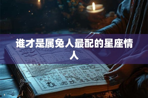 谁才是属兔人最配的星座情人