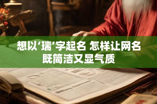 想以‘瑞’字起名 怎样让网名既简洁又显气质