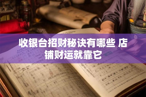 收银台招财秘诀有哪些 店铺财运就靠它