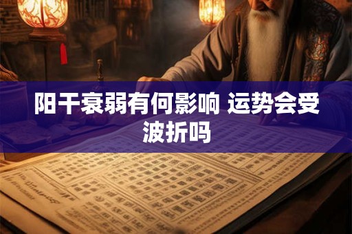 阳干衰弱有何影响 运势会受波折吗