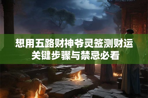 想用五路财神爷灵签测财运 关键步骤与禁忌必看