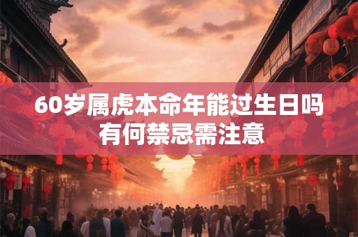 60岁属虎本命年能过生日吗 有何禁忌需注意