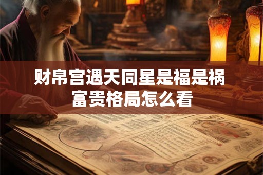 财帛宫遇天同星是福是祸 富贵格局怎么看