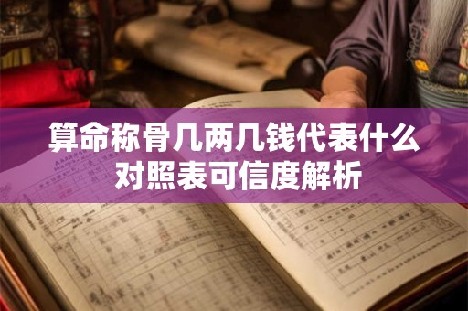 算命称骨几两几钱代表什么 对照表可信度解析