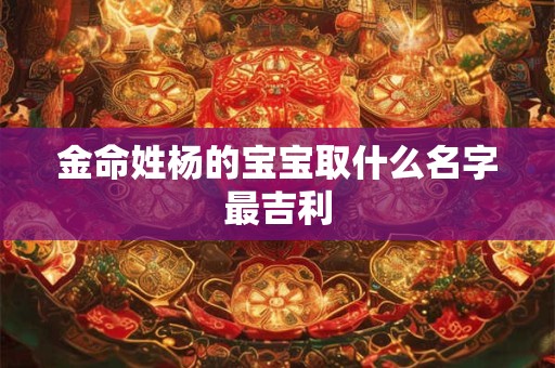 金命姓杨的宝宝取什么名字最吉利