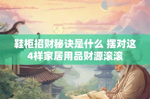 鞋柜招财秘诀是什么 摆对这4样家居用品财源滚滚