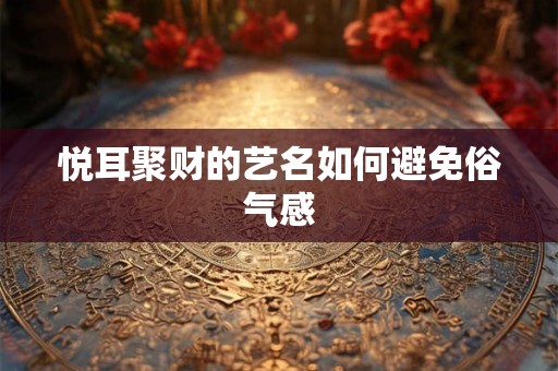 悦耳聚财的艺名如何避免俗气感