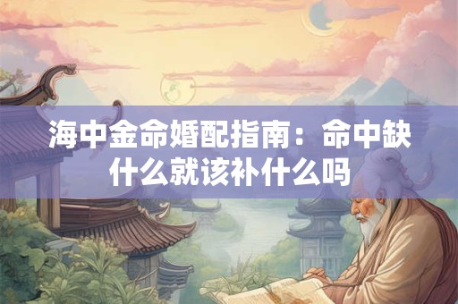海中金命婚配指南：命中缺什么就该补什么吗