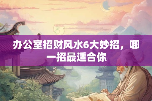 办公室招财风水6大妙招，哪一招最适合你