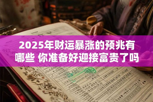 2025年财运暴涨的预兆有哪些 你准备好迎接富贵了吗