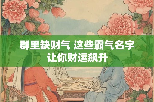 群里缺财气 这些霸气名字让你财运飙升