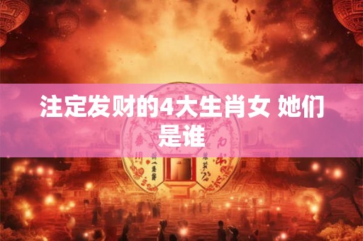 注定发财的4大生肖女 她们是谁