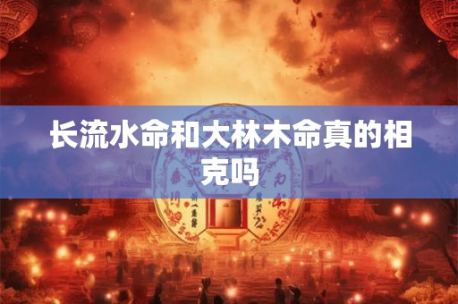 长流水命和大林木命真的相克吗