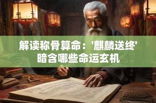 解读称骨算命：'麒麟送终'暗含哪些命运玄机