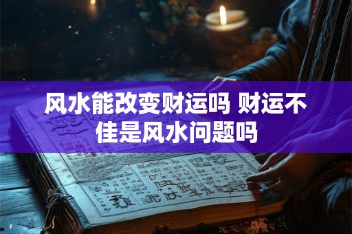 风水能改变财运吗 财运不佳是风水问题吗