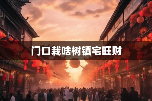 门口栽啥树镇宅旺财