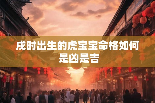 戌时出生的虎宝宝命格如何 是凶是吉